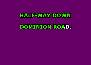 HALF-WAY DOWN

DOMINION ROAD.