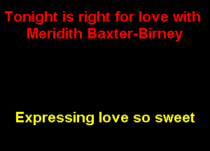 Tonight is right for love with
Meridith Baxter-Birney

Expressing love so sweet
