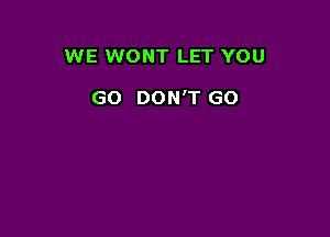 WE WONT LET YOU

GO DON'T GO