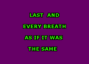LAST AND

EVERY BREATH

AS IF IT WAS

THE SAME