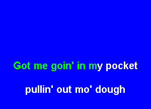 Got me goin' in my pocket

pullin' out mo' dough
