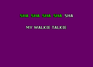SHA SHA SHA SHA SHA

MY WALKIE TALKIE