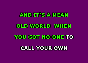 AND IT'S A MEAN

OLD WORLD WHEN
YOU GOT NO-ONE TO

CALL YOUR OWN
