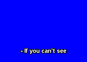 - If you can t see