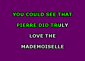 YOU COULD SEE THAT

PIERRE DID TRULY
LOVE THE

MADEMOISELLE