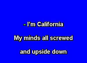 - Pm California

My minds all screwed

and upside down
