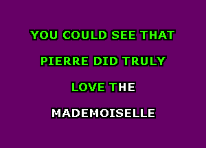 YOU COULD SEE THAT

PIERRE DID TRULY
LOVE THE

MADEMOISELLE