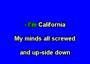 - Pm California

My minds all screwed

and up-side down