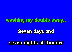 washing my doubts away..

Seven days and

seven nights of thunder