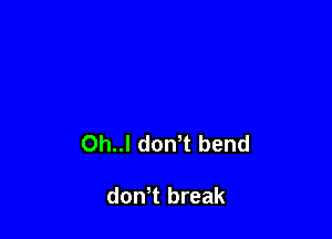 Oh..l donT bend

donT break