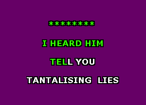 11123321212105?ka

I HEARD HIM

TELL YOU

TANTALISING LIES