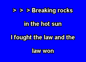 t? r) e Breaking rocks

in the hot sun

I fought the law and the

law won