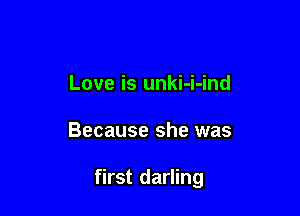 Love is unki-i-ind

Because she was

first darling