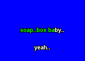 soapuboxbaby

yeah