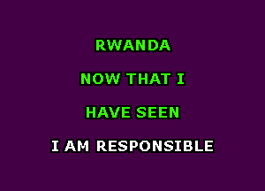 RWANDA
NOW THAT I

HAVE SEEN

I AM RESPONSIBLE