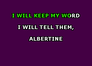 I WILL KEEP MY WORD

I WILL TELL THEM,

ALBERTINE