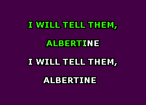I WILL TELL THEM,

ALBERTINE

I WILL TELL THEM,

ALBERTINE