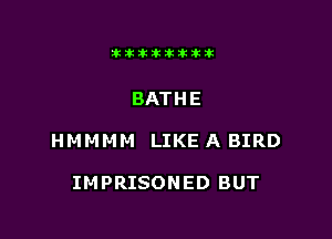 Jktiklktikikt

BATHE

HMMt'H-i LIKE A BIRD

IMPRISONED BUT
