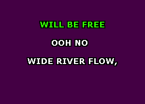 WILL BE FREE

OOH N0

WIDE RIVER FLOW,