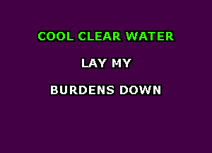 COOL CLEAR WATER

LAY M Y

BURDENS DOWN