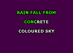 RAI N FALL FRO M

CONCRETE

COLOURED SKY