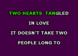 TWO HEARTS TANGLED
IN LOVE
IT DOESN'T TAKE TWO

PEOPLE LONG TO