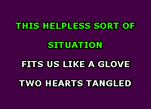 THIS HELPLESS SORT OF

SITUATION

FITS US LIKE A GLOVE

TWO H EARTS TANGLED