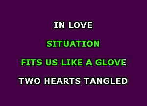 IN LOVE
SITUATION

FITS US LIKE A GLOVE

TWO H EARTS TANGLED