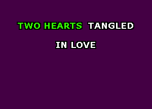 TWO HEARTS TANGLED

IN LOVE