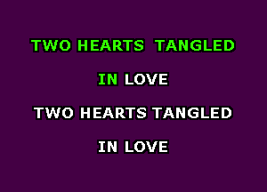 TWO HEARTS TANGLED

IN LOVE

TWO H EARTS TANGLED

IN LOVE