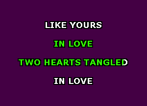 LIKE YOURS

IN LOVE

TWO H EARTS TANGLED

IN LOVE