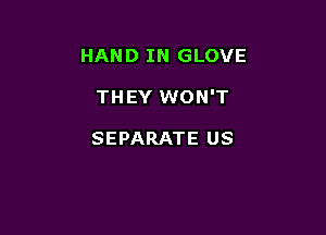 HAND IN GLOVE

THEY WON'T

SEPARATE US
