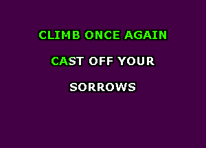 CLIMB ONCE AGAIN

CAST OFF YOUR

SORROWS