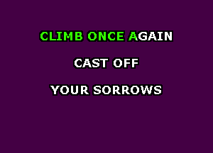 CLIMB ONCE AGAIN

CAST OFF

YOUR SORROWS