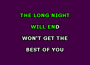 THE LONG NIGHT

WILL END
WON'T GET THE

BEST OF YOU