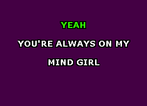YEAH

YOU'RE ALWAYS ON MY

MIND GIRL