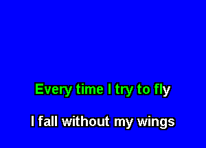 Every time I try to fly

I fall without my wings