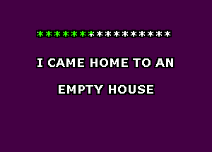 tiiitikiktiktiikikikikititx

I CAME HOME TO AN

EMPTY HOUSE