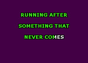 RUNNING AFTER

SOMETHING THAT

NEVER COMES