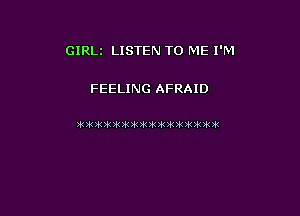 GIRLz LISTEN TO ME I'M

FEELING AFRAID