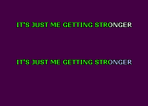 IT'S JUST ME GETTING STRONGER

IT'S JUST ME GETTING STRONGER