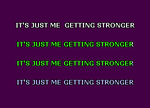 IT'S JUST ME GETTING STRONGER

IT'S JUST ME GETTING STRONGER

IT'S JUST ME GETTING STRONGER

IT'S JUST ME GETTING STRONGER