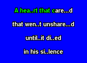 A hea..rt that care...d
that wen..t unshare...d

until..it di..ed

in his si..lence