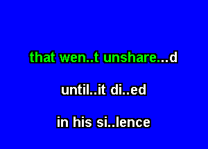 that wen..t unshare...d

until..it di..ed

in his si..lence