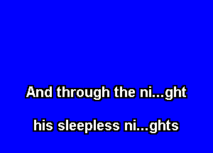 And through the ni...ght

his sleepless ni...ghts
