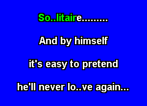 So..litaire .........

And by himself

it's easy to pretend

he'll never Io..ve again...