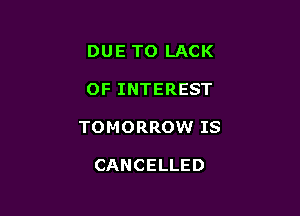 DUETT)LACK

OFINTEREST

TOMORROWTS

CANCELLED