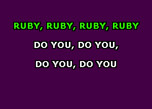 RUBY, RUBY, RUBY, RUBY

DO YOU, DO YOU,

DO YOU, DO YOU