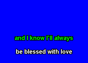 and I know Pll always

be blessed with love