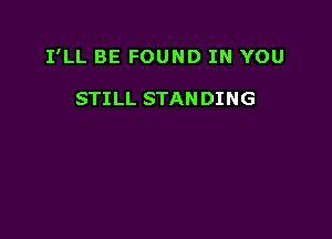 I'LL BE FOUND IN YOU

STILL STANDING
